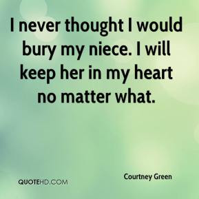 ... would bury my niece. I will keep her in my heart no matter what