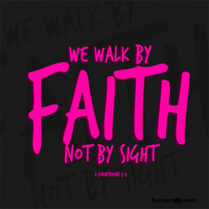 We walk by faith not by sight. - 2 Corinthians 5:7