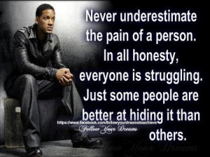 Never underestimate the pain of a person . In all honestly , everyone ...