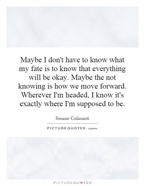 Maybe I don't have to know what my fate is to know that everything ...