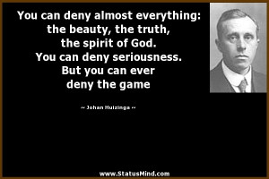 ... you can ever deny the game - Johan Huizinga Quotes - StatusMind.com