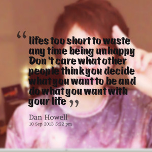 Quotes Picture: lifes too short to waste any time being unhappy don't ...