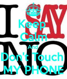 Keep Calm And Don't Touch MY PHONE More