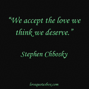 We accept the love we think we deserve.”