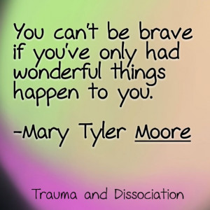 You can't be brave if you've only had wonderful things happen to you ...