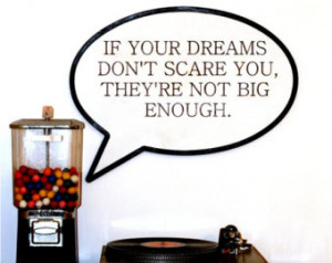 If your dreams don't scare you they're not big enough, follow your ...