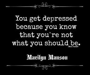 You get depressed because you know that you're not what you should be.
