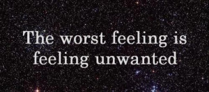 Love Quote : The worst feeling is feeling unwanted.