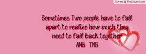 , Two people have to fall apart to realize how much they need to fall ...