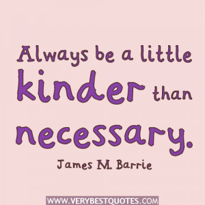 kindness quotes, Always be a little kinder than necessary. ~James M ...