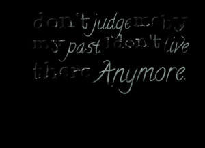 Quotes Picture: don't judge me by my past i don't live there anymore