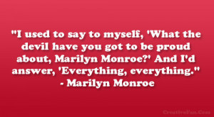 ... Marilyn Monroe?’ And I’d answer, ‘Everything, everything