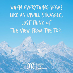 When everything seems like an uphill struggle, just think of the view ...