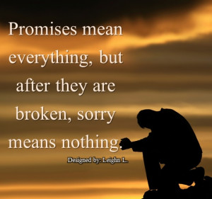 Promises Mean Everything Sorry Means Nothing True That And Quotes