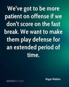... . We want to make them play defense for an extended period of time