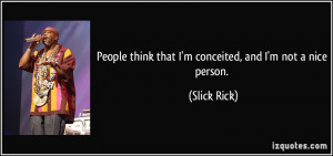 People think that I'm conceited, and I'm not a nice person. - Slick ...