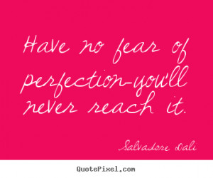 Inspirational Quotes Have No Fear Of Perfection Youll Never Reach ...