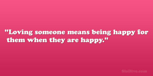 Loving someone means being happy for them when they are happy.”
