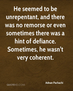 He seemed to be unrepentant, and there was no remorse or even ...