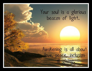 Your soul is a glorious beacon of light. Awakening is all about love ...