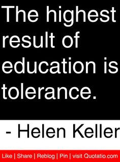 ... result of education is tolerance. - Helen Keller #quotes #quotations