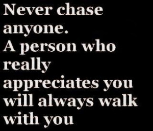 Never chase anyone