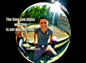 ... time you enjoy wasting is not wasted time.” Author: Bertrand Russell