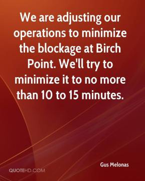... minimize the blockage at Birch Point. We'll try to minimize it to no