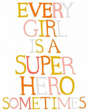 every girl is a super hero sometimes}