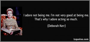 adore not being me. I'm not very good at being me. That's why I ...