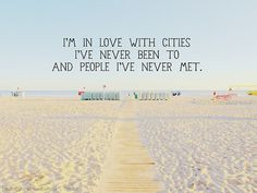 in love with cities I've never been to and people I've never met ...