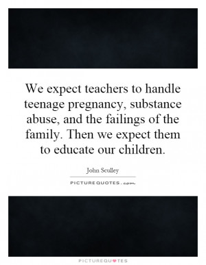 We expect teachers to handle teenage pregnancy, substance abuse, and ...
