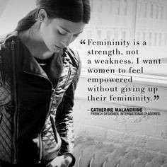 Femininity is a strength, not a weakness. I want women to feel ...