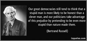 Our great democracies still tend to think that a stupid man is more ...