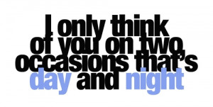 only think of you on two occasions that's day and night.