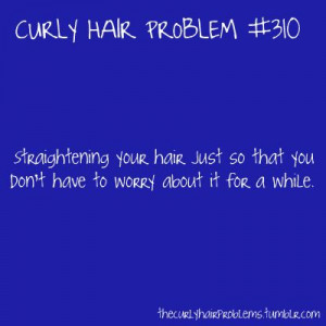 Curly hair problem #310 Straightening your hair just so that you don't ...