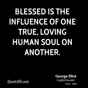 Blessed is the influence of one true, loving human soul on another.