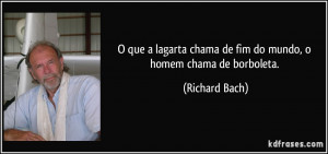 ... chama de fim do mundo, o homem chama de borboleta. (Richard Bach