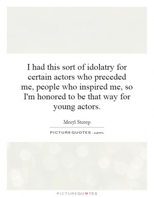 ... me, so I'm honored to be that way for young actors. Picture Quote #1