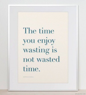 ... . The time you enjoy wasting... Bertrand Russell. Quote. Home Decor