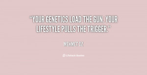 Your genetics load the gun. Your lifestyle pulls the trigger.”