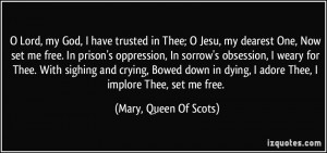 ... adore Thee, I implore Thee, set me free. - Mary, Queen Of Scots