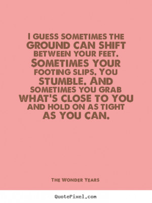 ... ground can shift between your.. The Wonder Years great love sayings