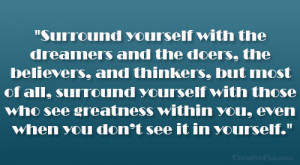 Surround yourself with the dreamers and the doers, the believers, and ...