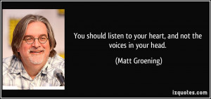 ... listen to your heart, and not the voices in your head. - Matt Groening