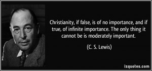 ... . The only thing it cannot be is moderately important. - C. S. Lewis