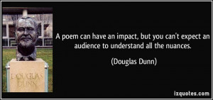 ... can't expect an audience to understand all the nuances. - Douglas Dunn