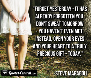 Forget yesterday – it has already forgotten you. Don’t sweat ...
