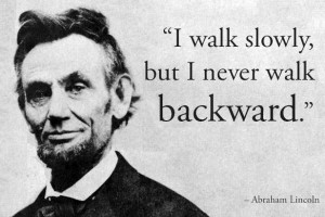 ... , But I Never Walk Backward ” - Abraham Lincoln ~ Politics Quote