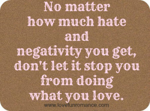 ... negativity you get, don't let it stop you from doing what you love